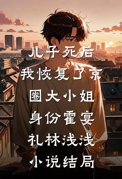 儿子死后，我恢复了京圈大小姐身份霍宴礼林浅浅小说结局
