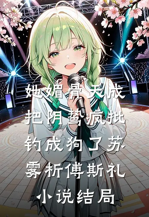 她媚骨天成，把阴鸷疯批钓成狗了苏雾析傅斯礼小说结局