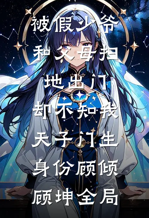 被假少爷和父母扫地出门，却不知我天子门生身份顾倾顾坤全局