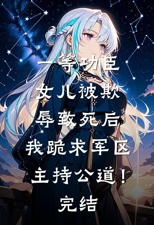 一等功臣女儿被欺辱致死后，我跪求军区主持公道！完结