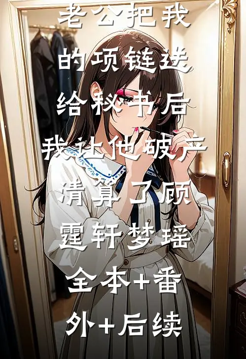 老公把我的项链送给秘书后，我让他破产清算了顾霆轩梦瑶全本+番外+后续