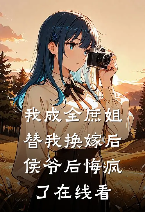 我成全庶姐替我换嫁后，侯爷后悔疯了在线看