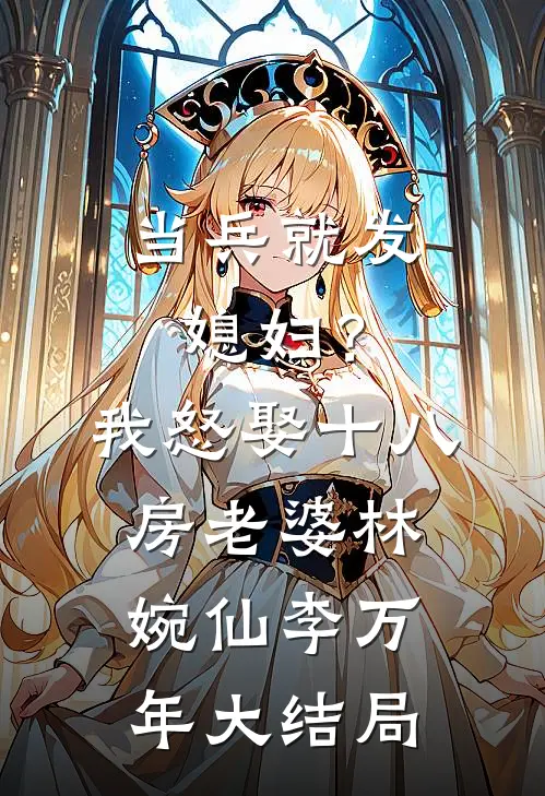 当兵就发媳妇？我怒娶十八房老婆林婉仙李万年大结局