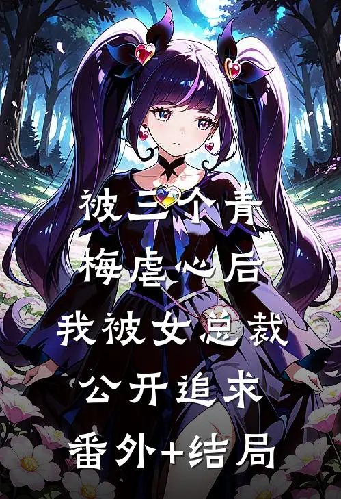 被三个青梅虐心后，我被女总裁公开追求:(番外)+(结局)