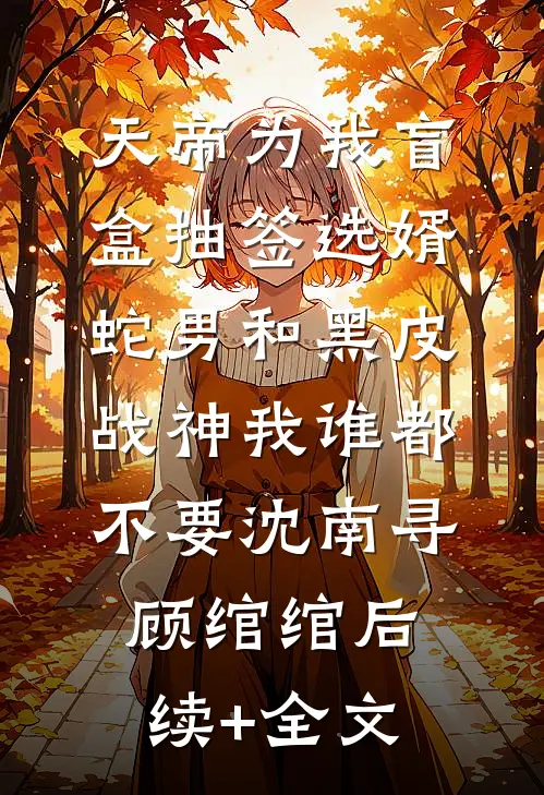 天帝为我盲盒抽签选婿，蛇男和黑皮战神我谁都不要沈南寻顾绾绾后续+全文