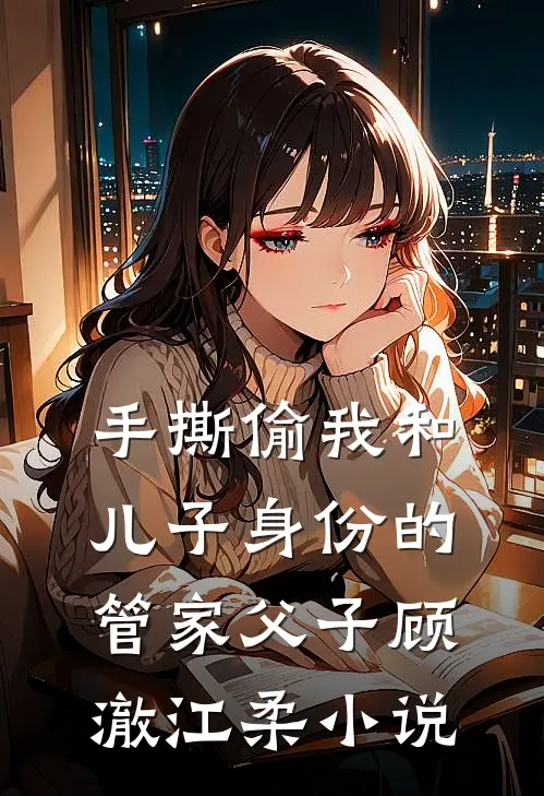 手撕偷我和儿子身份的管家父子顾澈江柔小说
