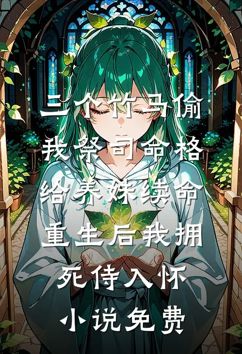 三个竹马偷我祭司命格给养妹续命，重生后我拥死侍入怀小说免费