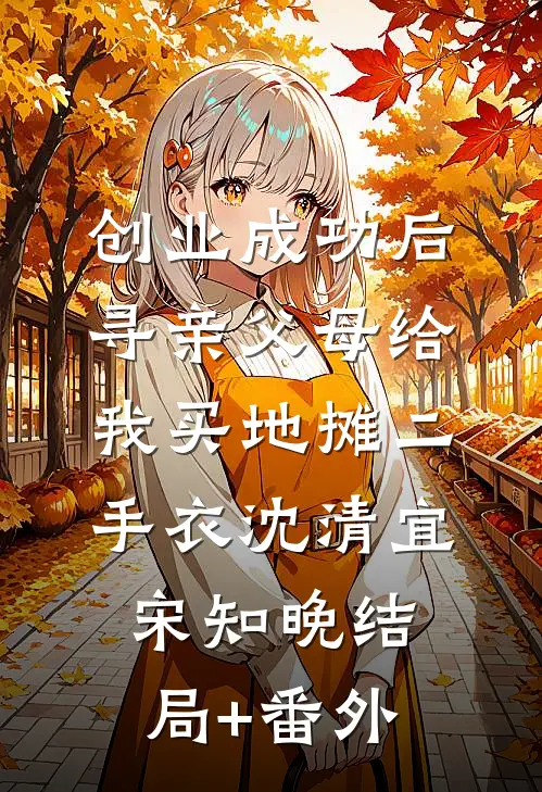 创业成功后，寻亲父母给我买地摊二手衣沈清宜宋知晚结局+番外