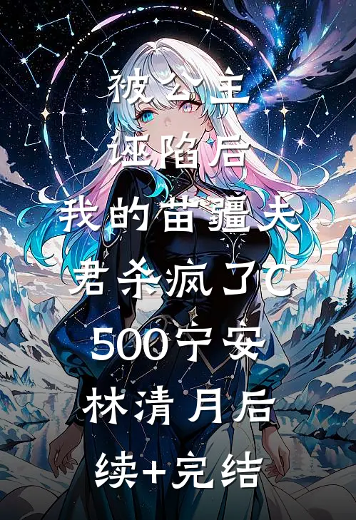 被公主诬陷后，我的苗疆夫君杀疯了C500宁安林清月后续+完结