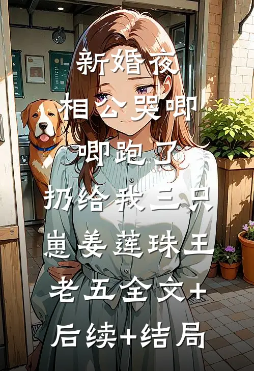 新婚夜，相公哭唧唧跑了，扔给我三只崽姜莲珠王老五全文+后续+结局