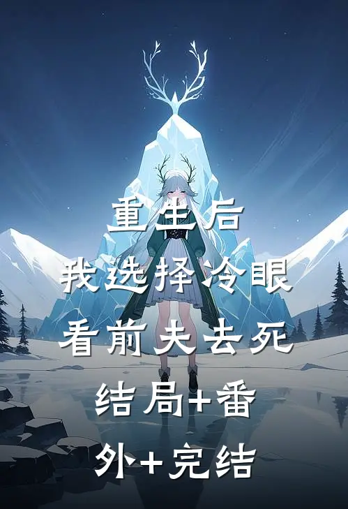 重生后，我选择冷眼看前夫去死:结局+番外+完结