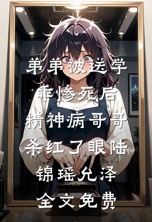 弟弟被送学乖惨死后，精神病哥哥杀红了眼陆锦瑶允泽全文免费