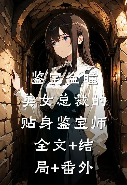 鉴宝金瞳：美女总裁的贴身鉴宝师:全文+结局+番外