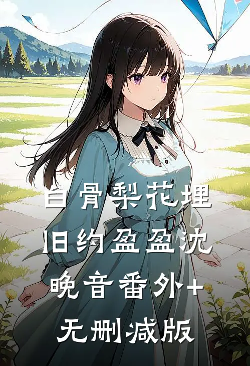 白骨梨花埋旧约盈盈沈晚音番外+无删减版