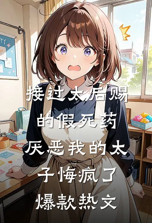 接过太后赐的假死药，厌恶我的太子悔疯了爆款热文