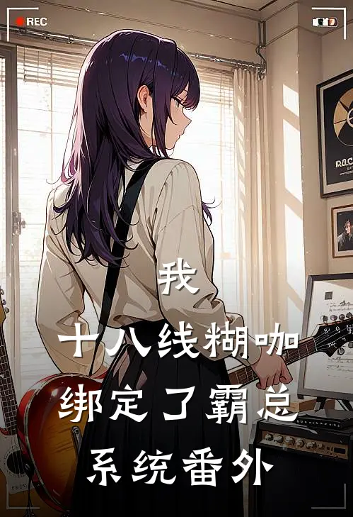 我，十八线糊咖，绑定了霸总系统番外