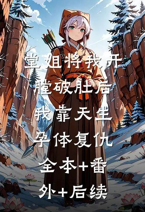 堂姐将我开膛破肚后，我靠天生孕体复仇全本+番外+后续