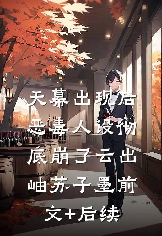 天幕出现后，恶毒人设彻底崩了云出岫苏子墨前文+后续