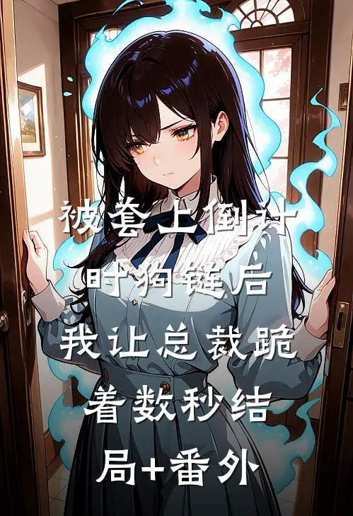 被套上倒计时狗链后，我让总裁跪着数秒结局+番外