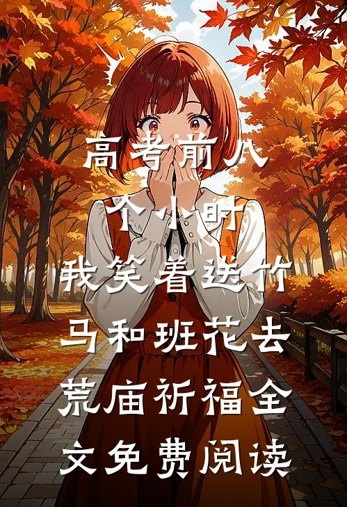 高考前八个小时，我笑着送竹马和班花去荒庙祈福全文免费阅读