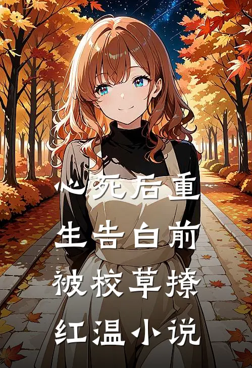 心死后重生告白前，被校草撩红温小说