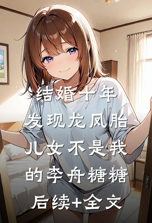 结婚十年，发现龙凤胎儿女不是我的李舟糖糖后续+全文