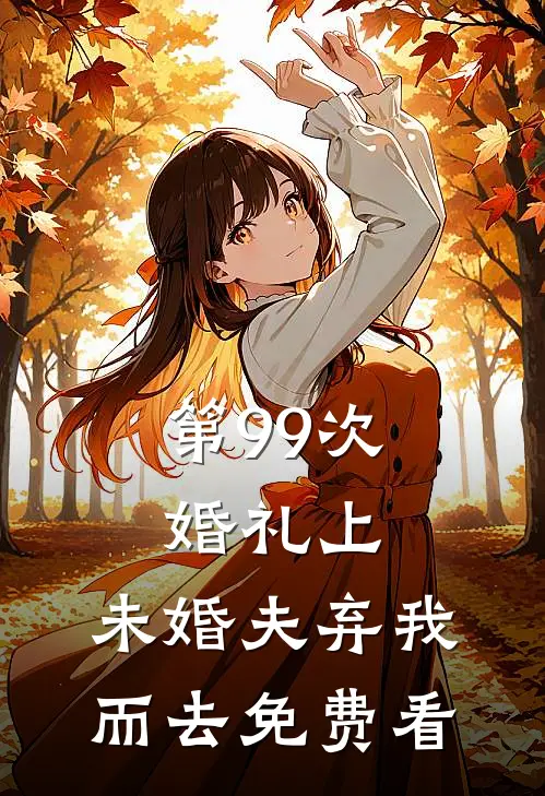 第99次婚礼上，未婚夫弃我而去免费看