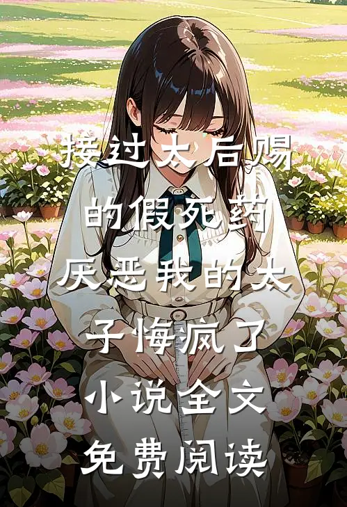 接过太后赐的假死药，厌恶我的太子悔疯了小说全文免费阅读
