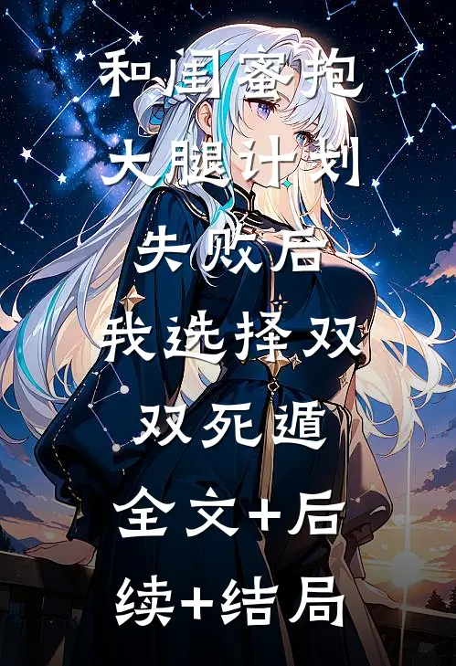 和闺蜜抱大腿计划失败后，我选择双双死遁:全文+后续+结局