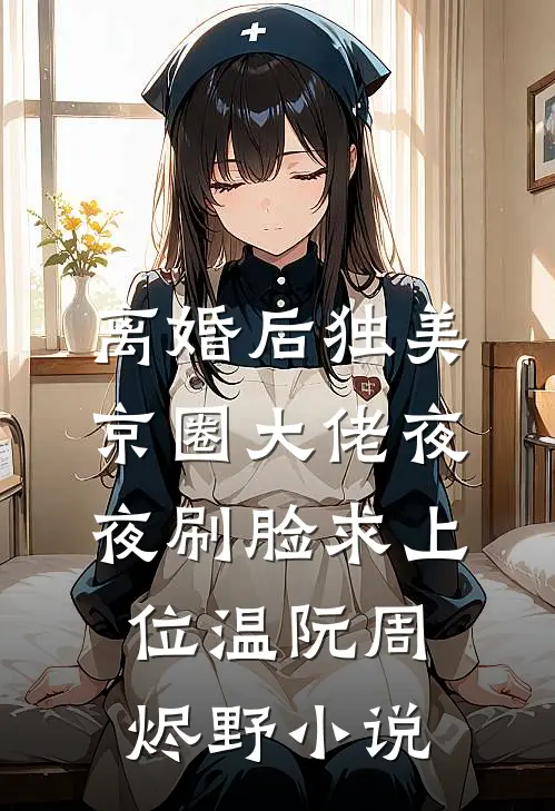 离婚后独美，京圈大佬夜夜刷脸求上位温阮周烬野小说