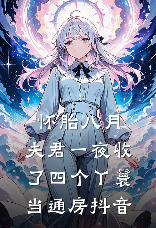 怀胎八月，夫君一夜收了四个丫鬟当通房抖音
