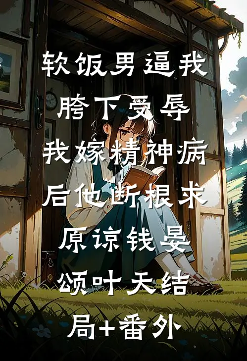 软饭男逼我胯下受辱，我嫁精神病后他断根求原谅钱晏颂叶天结局+番外