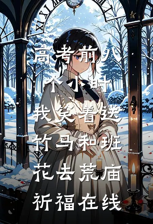 高考前八个小时，我笑着送竹马和班花去荒庙祈福在线