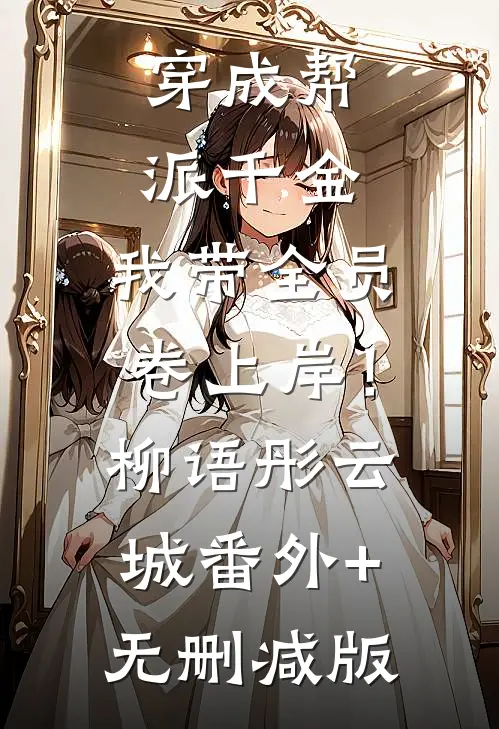 穿成帮派千金，我带全员卷上岸！柳语彤云城番外+无删减版