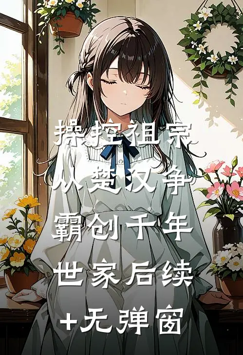 操控祖宗：从楚汉争霸创千年世家后续+无弹窗