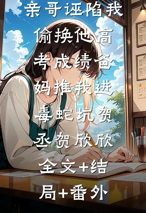 亲哥诬陷我偷换他高考成绩爸妈推我进毒蛇坑贺丞贺欣欣:全文+结局+番外