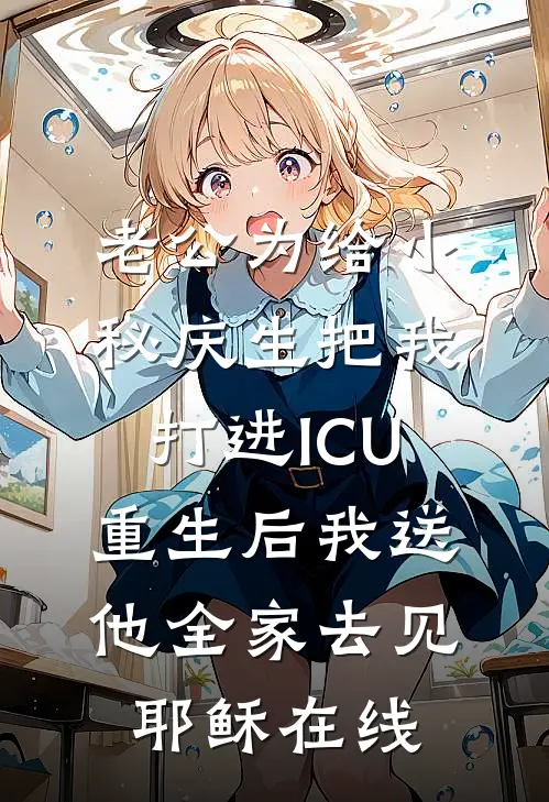 老公为给小秘庆生把我打进ICU，重生后我送他全家去见耶稣在线