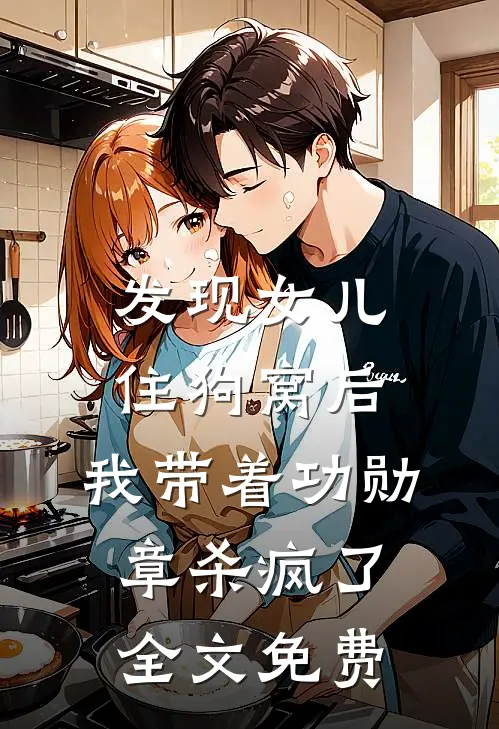 发现女儿住狗窝后，我带着功勋章杀疯了全文免费
