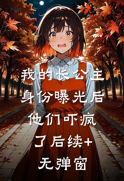 我的长公主身份曝光后，他们吓疯了后续+无弹窗