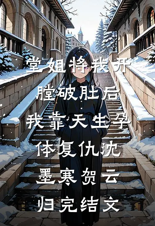 堂姐将我开膛破肚后，我靠天生孕体复仇沈墨寒贺云归完结文