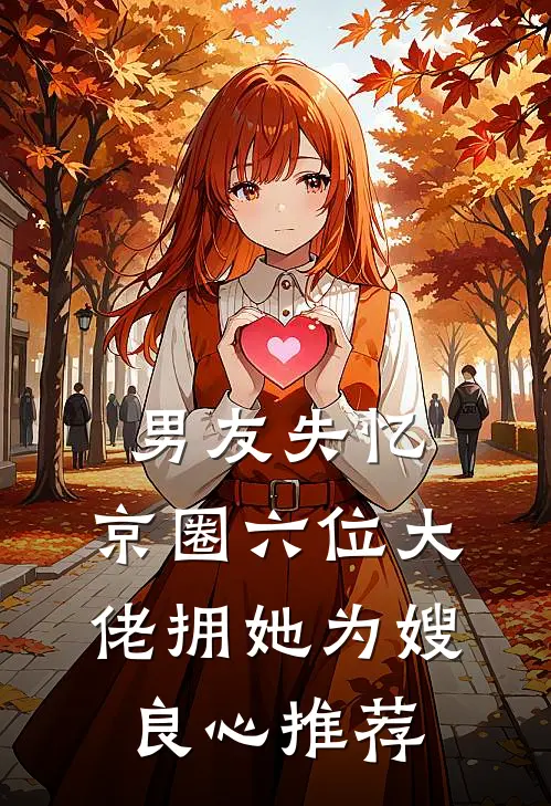 男友失忆，京圈六位大佬拥她为嫂良心推荐