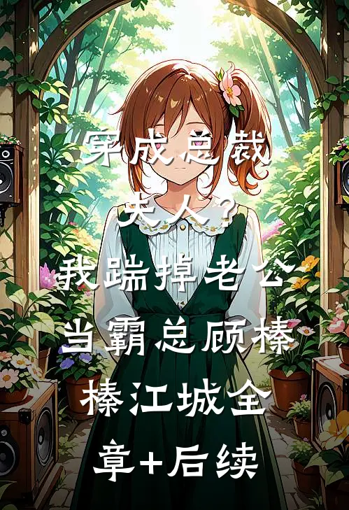 穿成总裁夫人？我踹掉老公当霸总顾榛榛江城:全章+后续
