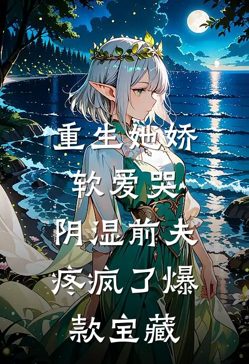 重生她娇软爱哭，阴湿前夫疼疯了爆款宝藏