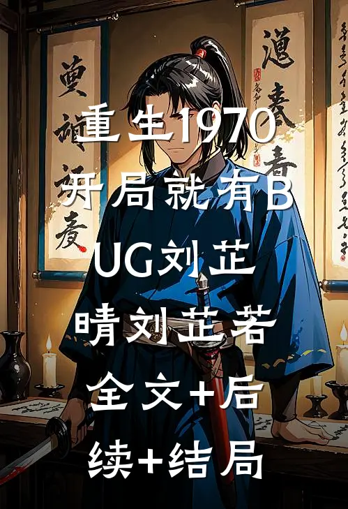 重生1970：开局就有BUG刘芷晴刘芷若:全文+后续+结局