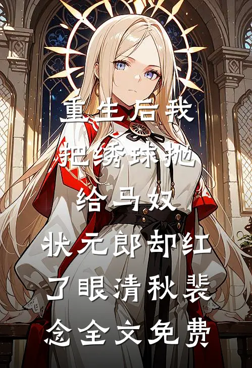 重生后我把绣球抛给马奴，状元郎却红了眼清秋裴念全文免费