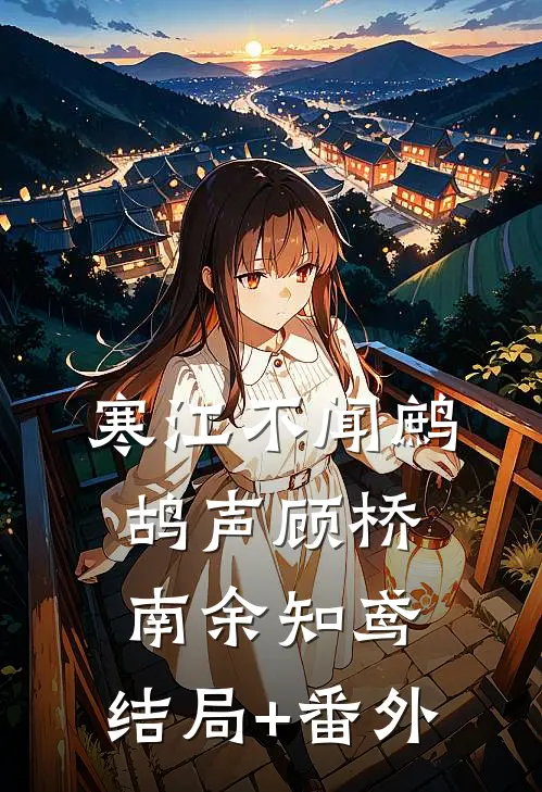 寒江不闻鹧鸪声顾桥南余知鸢:结局+番外