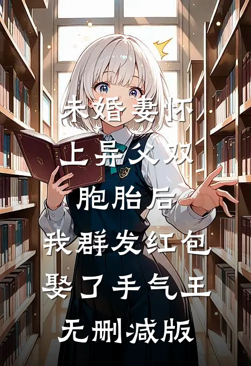 未婚妻怀上异父双胞胎后，我群发红包娶了手气王无删减版