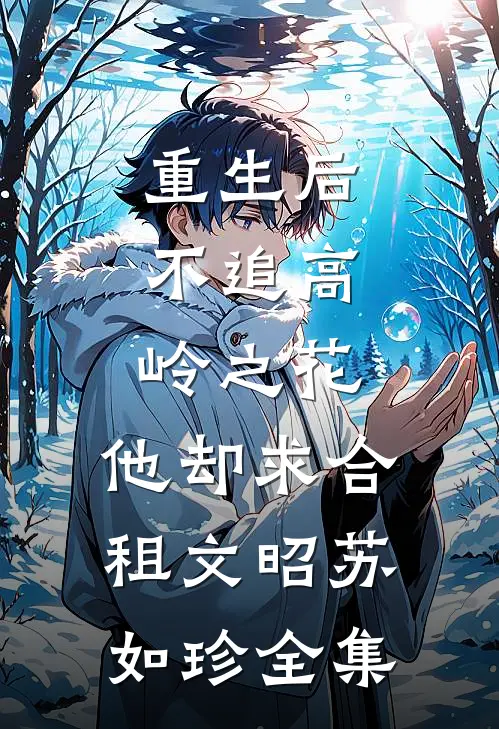 重生后，不追高岭之花，他却求合租文昭苏如珍全集
