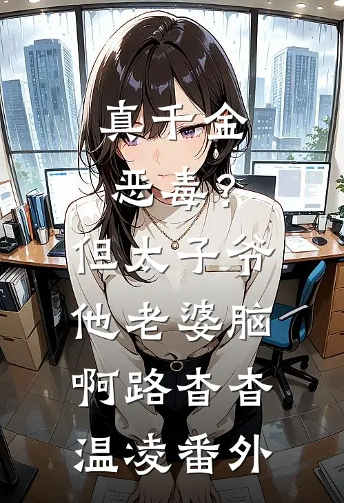 真千金恶毒？但太子爷他老婆脑啊路杳杳温凌番外