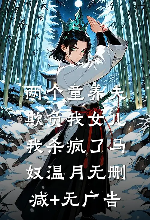 两个童养夫欺负我女儿，我杀疯了马奴温月无删减+无广告